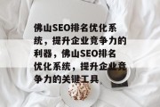 佛山SEO排名优化系统,提升企业竞争力的利器,佛山SEO排名优化系统,提升企业竞争力的关键工具 佛山SEO排名优化系统,提升企业竞争力的利器,佛山SEO排名优化系统,提升企业竞争力的关键工具