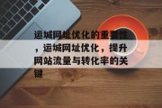 运城网址优化的重要性,运城网址优化,提升网站流量与转化率的关键 运城网址优化的重要性,运城网址优化,提升网站流量与转化率的关键