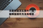 流量限值怎么提升？流量限值提升方法有哪些？