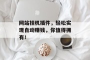 网站挂机插件,轻松实现自动赚钱,你值得拥有! 网站挂机插件,轻松实现自动赚钱,你值得拥有!