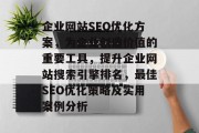 企业网站SEO优化方案,为企业创造价值的重要工具,提升企业网站搜索引擎排名,最佳SEO优化策略及实用案例分析 企业网站SEO优化方案,为企业创造价值的重要工具,提升企业网站搜索引擎排名,最佳SEO优化策略及实用案例分析
