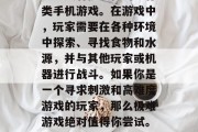 极难游戏是一款十分刺激且具有挑战性的生存类手机游戏。在游戏中,玩家需要在各种环境中探索、寻找食物和水源,并与其他玩家或机器进行战斗。如果你是一个寻求刺激和高难度游戏的玩家,那么极难游戏绝对值得你尝试。,极难游戏,生存与战斗的大挑战 极难游戏是一款十分刺激且具有挑战性的生存类手机游戏。在游戏中,玩家需要在各种环境中探索、寻找食物和水源,并与其他玩家或机器进行战斗。如果你是一个寻求刺激和高难度游戏的玩家,那么极难游戏绝对值得你尝试。,极难游戏,生存与战斗的大挑战