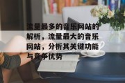 流量最多的音乐网站的解析，流量最大的音乐网站，分析其关键功能与竞争优势