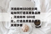 河南郑州SEO优化网站如何打造高质量品牌,河南郑州 SEO优化,打造高质量品牌的关键步骤 河南郑州SEO优化网站如何打造高质量品牌,河南郑州 SEO优化,打造高质量品牌的关键步骤