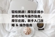 轻松挑战!摩尔庄园小游戏攻略与操作指南,摩尔庄园,新手入门攻略 & 操作指南