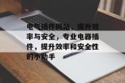 电气插件网站,提升效率与安全,专业电器插件,提升效率和安全性的小助手 电气插件网站,提升效率与安全,专业电器插件,提升效率和安全性的小助手