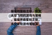 猫猫的冒险之旅,探索太空飞翔的游戏与策略,猫猫开启星际之旅,太空冒险游戏策略篇 猫猫的冒险之旅,探索太空飞翔的游戏与策略,猫猫开启星际之旅,太空冒险游戏策略篇