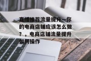 直播推荐流量提升—你的电商店铺应该怎么做?,电商店铺流量提升如何操作 直播推荐流量提升—你的电商店铺应该怎么做?,电商店铺流量提升如何操作