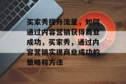 买家秀提升流量,如何通过内容营销获得商业成功,买家秀,通过内容营销实现商业成功的策略和方法 买家秀提升流量,如何通过内容营销获得商业成功,买家秀,通过内容营销实现商业成功的策略和方法