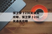 保卫萝卜236关通关攻略，保卫萝卜236关通关攻略