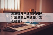 流量提升网速如何关掉?流量高上网速慢,怎么设置? 流量提升网速如何关掉?流量高上网速慢,怎么设置?