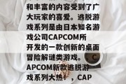 逃脱游戏系列游戏在近年来凭借其独特的玩法和丰富的内容受到了广大玩家的喜爱。逃脱游戏系列是由日本知名游戏公司CAPCOM所开发的一款创新的桌面冒险解谜类游戏。,CAPCOM新款逃脱游戏系列大热!,CAPCOM惊世之作,探索日本经典逃亡游戏系列 逃脱游戏系列游戏在近年来凭借其独特的玩法和丰富的内容受到了广大玩家的喜爱。逃脱游戏系列是由日本知名游戏公司CAPCOM所开发的一款创新的桌面冒险解谜类游戏。,CAPCOM新款逃脱游戏系列大热!,CAPCOM惊世之作,探索日本经典逃亡游戏系列