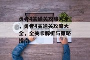 勇者4关通关攻略大全,勇者4关通关攻略大全,全关卡解析与策略指南 勇者4关通关攻略大全,勇者4关通关攻略大全,全关卡解析与策略指南