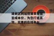 建邺区网站搭建费用低至成本价,为您打造高效、实惠的在线平台 建邺区网站搭建费用低至成本价,为您打造高效、实惠的在线平台