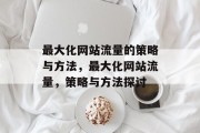 最大化网站流量的策略与方法,最大化网站流量,策略与方法探讨 最大化网站流量的策略与方法,最大化网站流量,策略与方法探讨