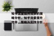 知乎流量提升效率的策略分析,知乎流量提升效率,策略与实践分析 知乎流量提升效率的策略分析,知乎流量提升效率,策略与实践分析