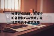 光环游戏攻略,游戏中的各种技巧与策略,光环游戏高手必学攻略 光环游戏攻略,游戏中的各种技巧与策略,光环游戏高手必学攻略