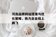 河南品牌网站搭建与优化策略，助力企业线上腾飞