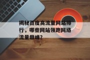 揭秘百度高流量网站排行,哪些网站领跑网络流量巅峰? 揭秘百度高流量网站排行,哪些网站领跑网络流量巅峰?