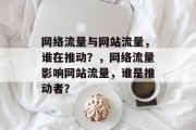 网络流量与网站流量,谁在推动?,网络流量影响网站流量,谁是推动者? 网络流量与网站流量,谁在推动?,网络流量影响网站流量,谁是推动者?