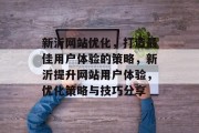 新沂网站优化,打造最佳用户体验的策略,新沂提升网站用户体验,优化策略与技巧分享 新沂网站优化,打造最佳用户体验的策略,新沂提升网站用户体验,优化策略与技巧分享