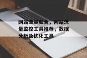网站流量聚合，网站流量监控工具推荐，数据分析及优化工具