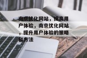 南京优化网站,提高用户体验,南京优化网站,提升用户体验的策略和方法 南京优化网站,提高用户体验,南京优化网站,提升用户体验的策略和方法