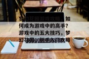 梦幻花园游戏攻略,如何成为游戏中的高手?游戏中的五大技巧,梦幻花园,新手入门攻略 梦幻花园游戏攻略,如何成为游戏中的高手?游戏中的五大技巧,梦幻花园,新手入门攻略