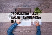 SEO优化网站,全方位攻略,助你提升网站排名 SEO优化网站,全方位攻略,助你提升网站排名