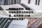 网站流量限制: 如何控制和管理您的网站流量,如何使用CSE来管理网站流量? 网站流量限制: 如何控制和管理您的网站流量,如何使用CSE来管理网站流量?