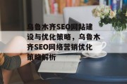 乌鲁木齐SEO网站建设与优化策略,乌鲁木齐SEO网络营销优化策略解析 乌鲁木齐SEO网站建设与优化策略,乌鲁木齐SEO网络营销优化策略解析