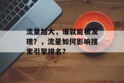 流量越大,谁就能被发现?,流量如何影响搜索引擎排名? 流量越大,谁就能被发现?,流量如何影响搜索引擎排名?