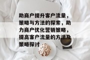助商户提升客户流量,策略与方法的探索,助力商户优化营销策略,提高客户流量的方法及策略探讨 助商户提升客户流量,策略与方法的探索,助力商户优化营销策略,提高客户流量的方法及策略探讨