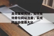 高效策略揭秘,如何有效牵引网站流量,实现网站价值最大化 高效策略揭秘,如何有效牵引网站流量,实现网站价值最大化