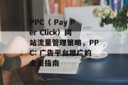 PPC（ Pay Per Click）网站流量管理策略，PPC: 广告平台推广的全面指南