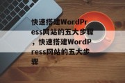 快速搭建WordPress网站的五大步骤,快速搭建WordPress网站的五大步骤 快速搭建WordPress网站的五大步骤,快速搭建WordPress网站的五大步骤