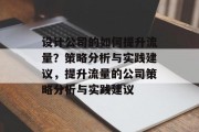 设计公司的如何提升流量？策略分析与实践建议，提升流量的公司策略分析与实践建议