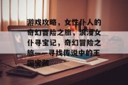 游戏攻略,女性仆人的奇幻冒险之旅,浪漫女仆寻宝记,奇幻冒险之旅——寻找传说中的王国宝藏 游戏攻略,女性仆人的奇幻冒险之旅,浪漫女仆寻宝记,奇幻冒险之旅——寻找传说中的王国宝藏