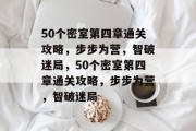 50个密室第四章通关攻略,步步为营,智破迷局,50个密室第四章通关攻略,步步为营,智破迷局 50个密室第四章通关攻略,步步为营,智破迷局,50个密室第四章通关攻略,步步为营,智破迷局