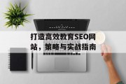 打造高效教育SEO网站,策略与实战指南 打造高效教育SEO网站,策略与实战指南