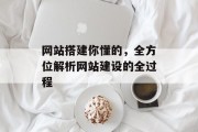 网站搭建你懂的,全方位解析网站建设的全过程 网站搭建你懂的,全方位解析网站建设的全过程