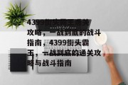 4399街头霸王通关攻略,一战到底的战斗指南,4399街头霸王,一战到底的通关攻略与战斗指南 4399街头霸王通关攻略,一战到底的战斗指南,4399街头霸王,一战到底的通关攻略与战斗指南