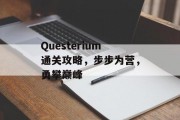 Questerium通关攻略,步步为营,勇攀巅峰 Questerium通关攻略,步步为营,勇攀巅峰