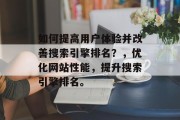 如何提高用户体验并改善搜索引擎排名?,优化网站性能,提升搜索引擎排名。 如何提高用户体验并改善搜索引擎排名?,优化网站性能,提升搜索引擎排名。