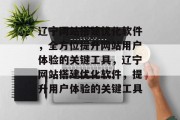 辽宁网站搭建优化软件,全方位提升网站用户体验的关键工具,辽宁网站搭建优化软件,提升用户体验的关键工具 辽宁网站搭建优化软件,全方位提升网站用户体验的关键工具,辽宁网站搭建优化软件,提升用户体验的关键工具