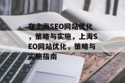 在上海SEO网站优化,策略与实施,上海SEO网站优化,策略与实施指南 在上海SEO网站优化,策略与实施,上海SEO网站优化,策略与实施指南