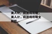 美人计、段游戏攻略,美人计,段游戏攻略全解析 美人计、段游戏攻略,美人计,段游戏攻略全解析
