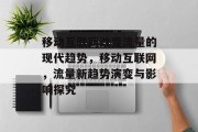移动互联网改变流量的现代趋势，移动互联网，流量新趋势演变与影响探究