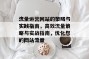 流量运营网站的策略与实践指南,高效流量策略与实战指南,优化您的网站流量 流量运营网站的策略与实践指南,高效流量策略与实战指南,优化您的网站流量