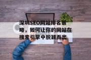 深圳SEO网站排名策略,如何让你的网站在搜索引擎中脱颖而出 深圳SEO网站排名策略,如何让你的网站在搜索引擎中脱颖而出